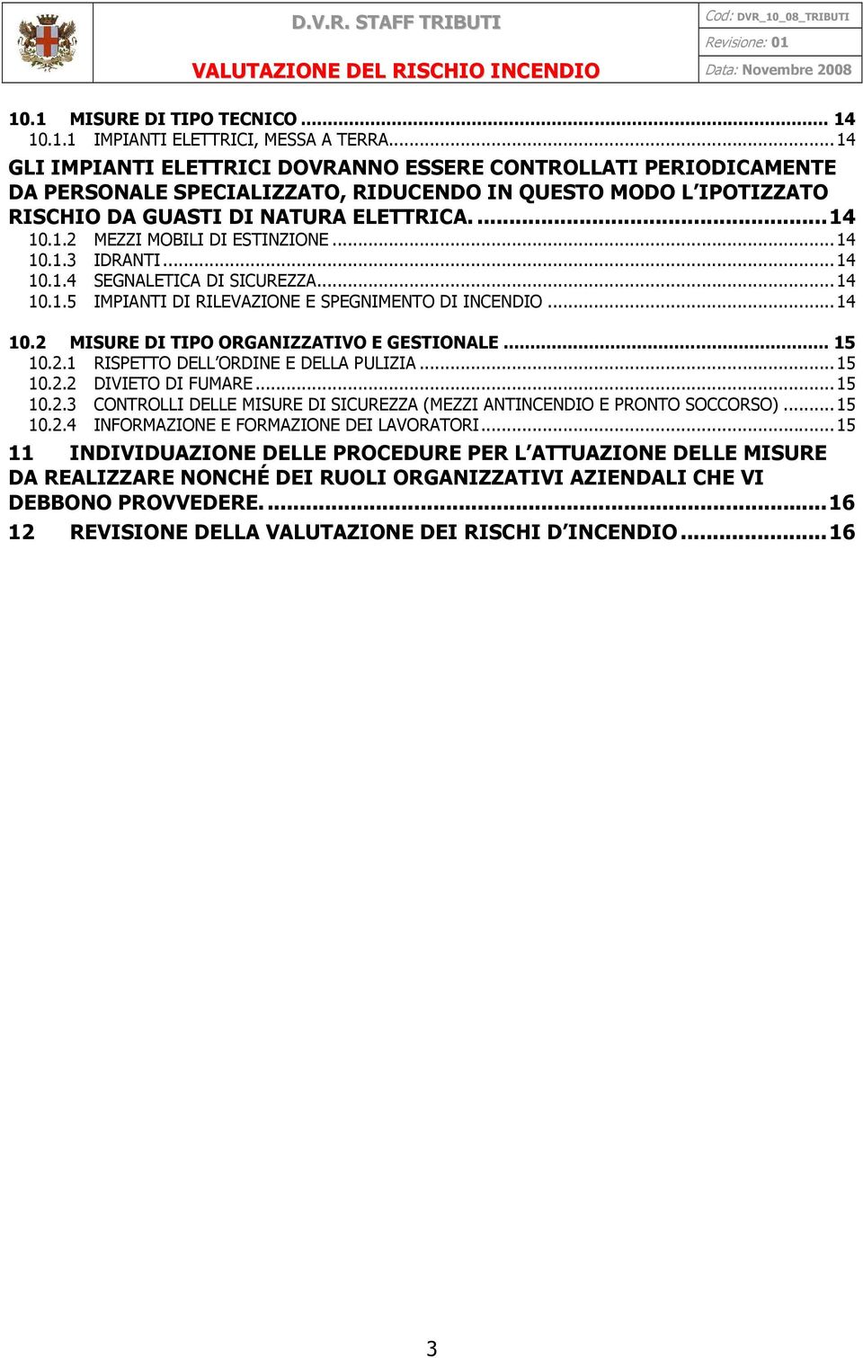 ..14 10.1.3 IDRANTI...14 10.1.4 SEGNALETICA DI SICUREZZA...14 10.1.5 IMPIANTI DI RILEVAZIONE E SPEGNIMENTO DI INCENDIO...14 10.2 MISURE DI TIPO ORGANIZZATIVO E GESTIONALE... 15 10.2.1 RISPETTO DELL ORDINE E DELLA PULIZIA.