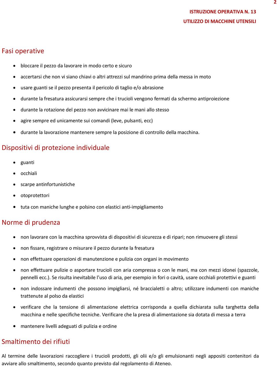 agire sempre ed unicamente sui comandi (leve, pulsanti, ecc) durante la lavorazione mantenere sempre la posizione di controllo della macchina.