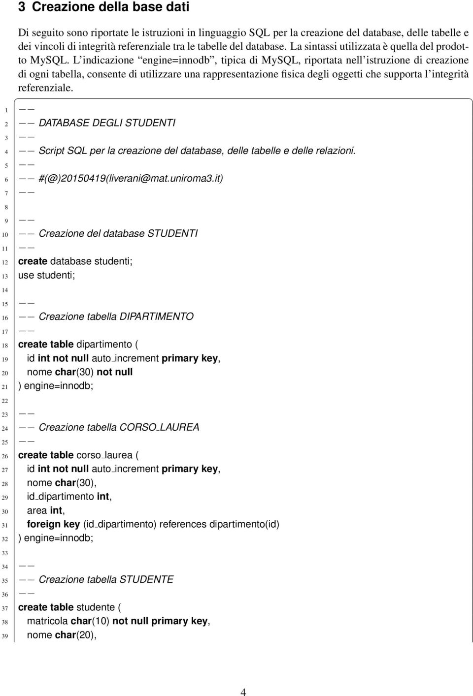 L indicazione engine=innodb, tipica di MySQL, riportata nell istruzione di creazione di ogni tabella, consente di utilizzare una rappresentazione fisica degli oggetti che supporta l integrità