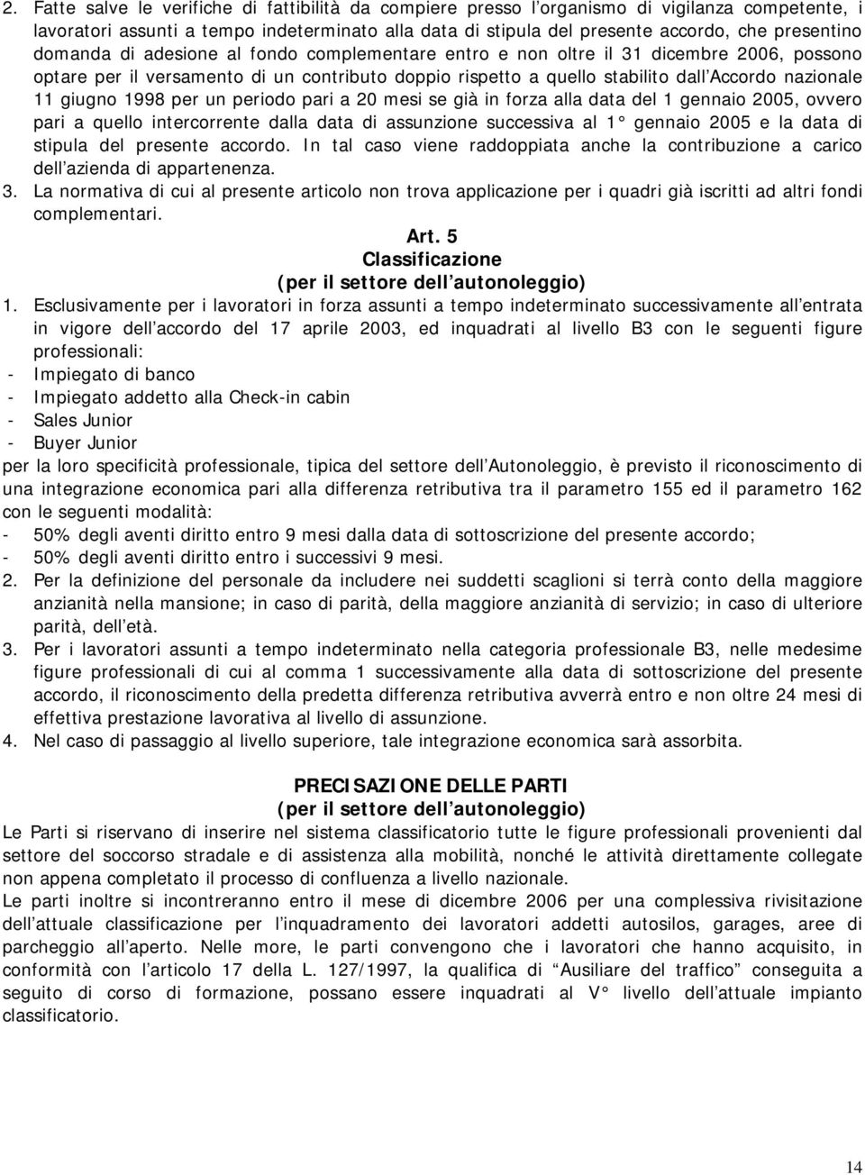 1998 per un periodo pari a 20 mesi se già in forza alla data del 1 gennaio 2005, ovvero pari a quello intercorrente dalla data di assunzione successiva al 1 gennaio 2005 e la data di stipula del