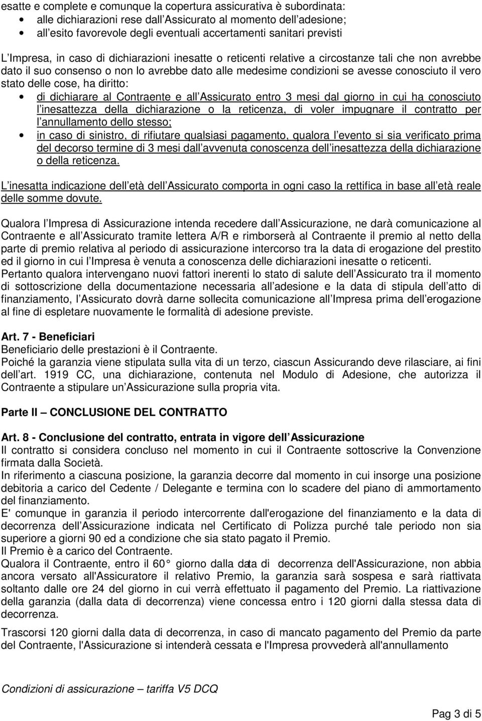 il vero stato delle cose, ha diritto: di dichiarare al Contraente e all Assicurato entro 3 mesi dal giorno in cui ha conosciuto l inesattezza della dichiarazione o la reticenza, di voler impugnare il