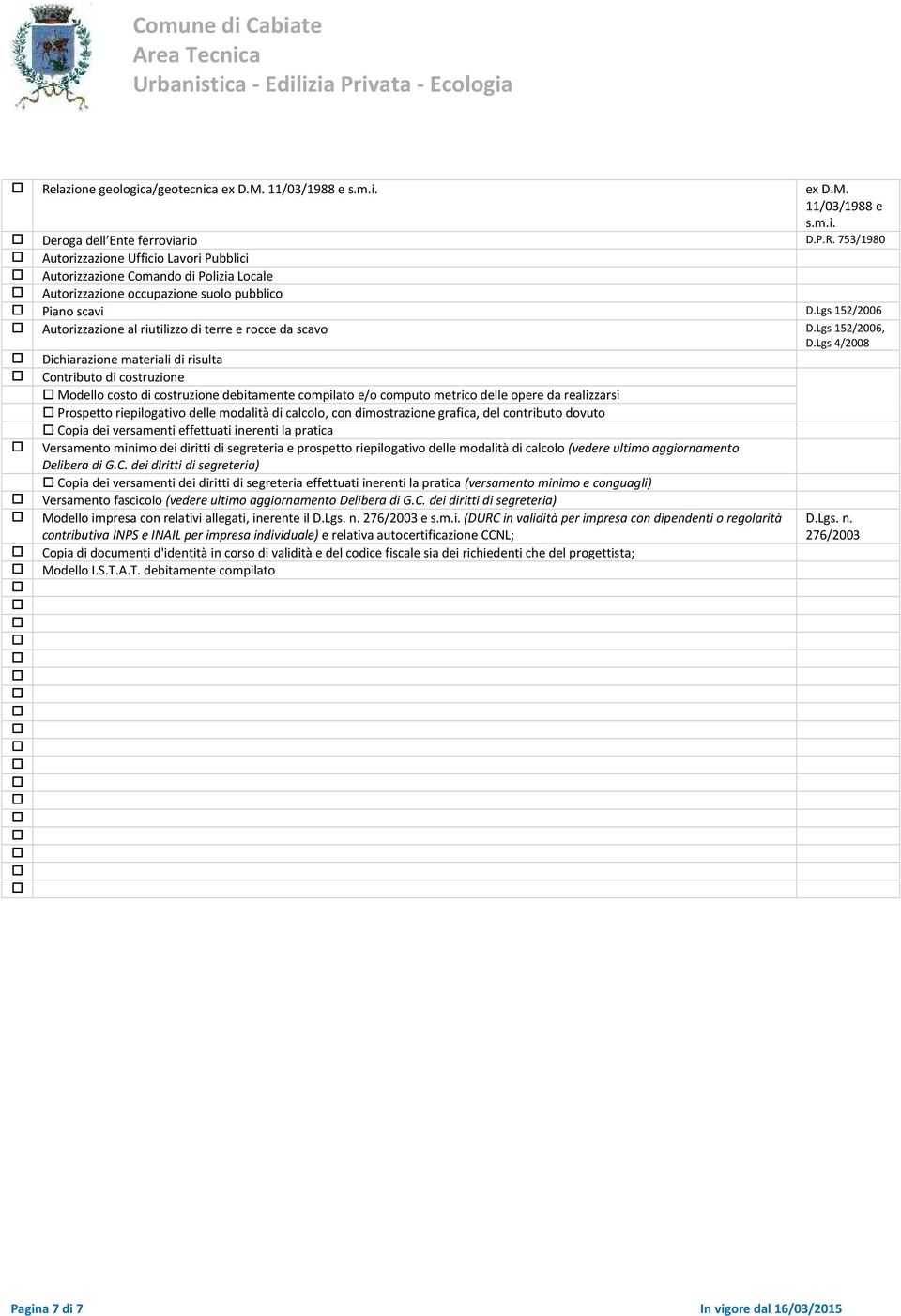 Lgs 4/2008 Dichiarazione materiali di risulta Contributo di costruzione Modello costo di costruzione debitamente compilato e/o computo metrico delle opere da realizzarsi Prospetto riepilogativo delle