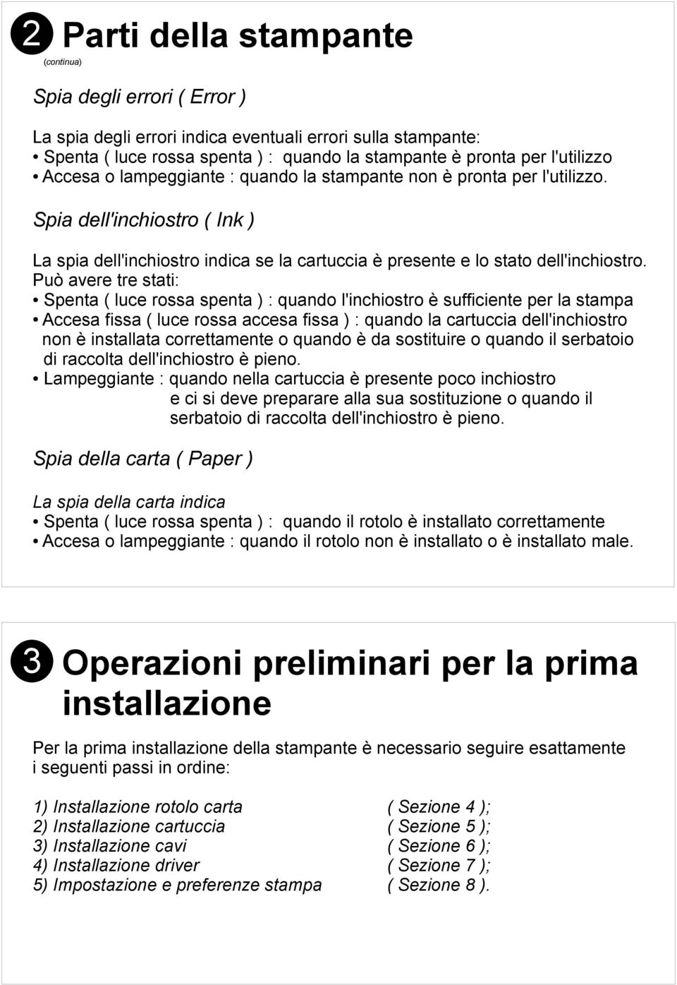 Può avere tre stati: Spenta ( luce rossa spenta ) : quando l'inchiostro è sufficiente per la stampa Accesa fissa ( luce rossa accesa fissa ) : quando la cartuccia dell'inchiostro non è installata