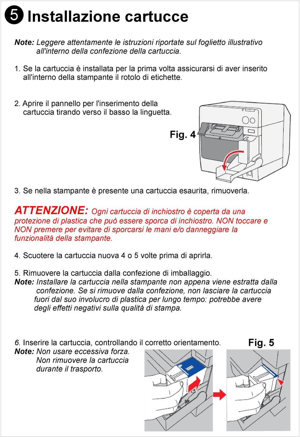 Aprire il pannello per l'inserimento della cartuccia tirando verso il basso la linguetta. Fig. 4 3. Se nella stampante è presente una cartuccia esaurita, rimuoverla.