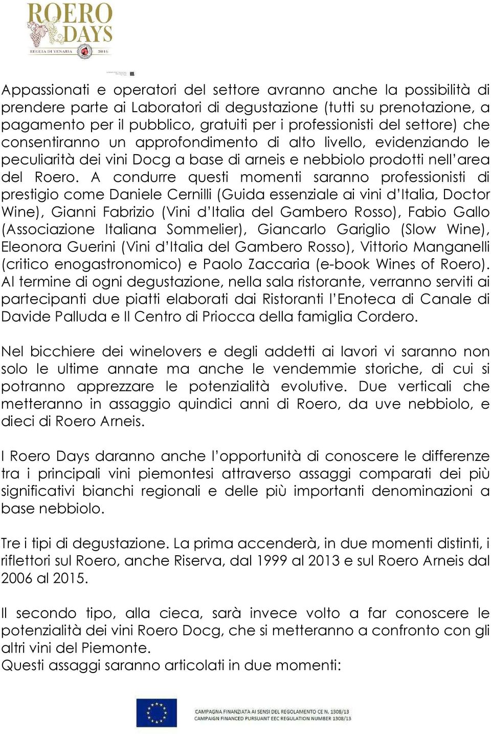 A condurre questi momenti saranno professionisti di prestigio come Daniele Cernilli (Guida essenziale ai vini d Italia, Doctor Wine), Gianni Fabrizio (Vini d Italia del Gambero Rosso), Fabio Gallo