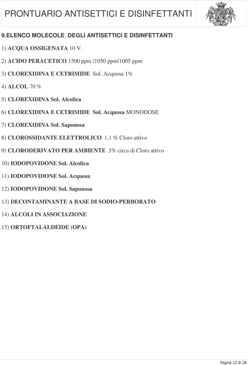 Alcolica 6) CLOREXIDINA E CETRIMIDE Sol. Acquosa MONODOSE 7) CLOREXIDINA Sol.