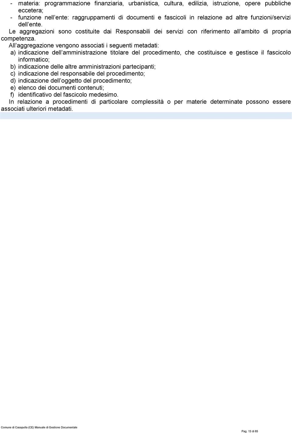 All aggregazione vengono associati i seguenti metadati: a) indicazione dell amministrazione titolare del procedimento, che costituisce e gestisce il fascicolo informatico; b) indicazione delle altre