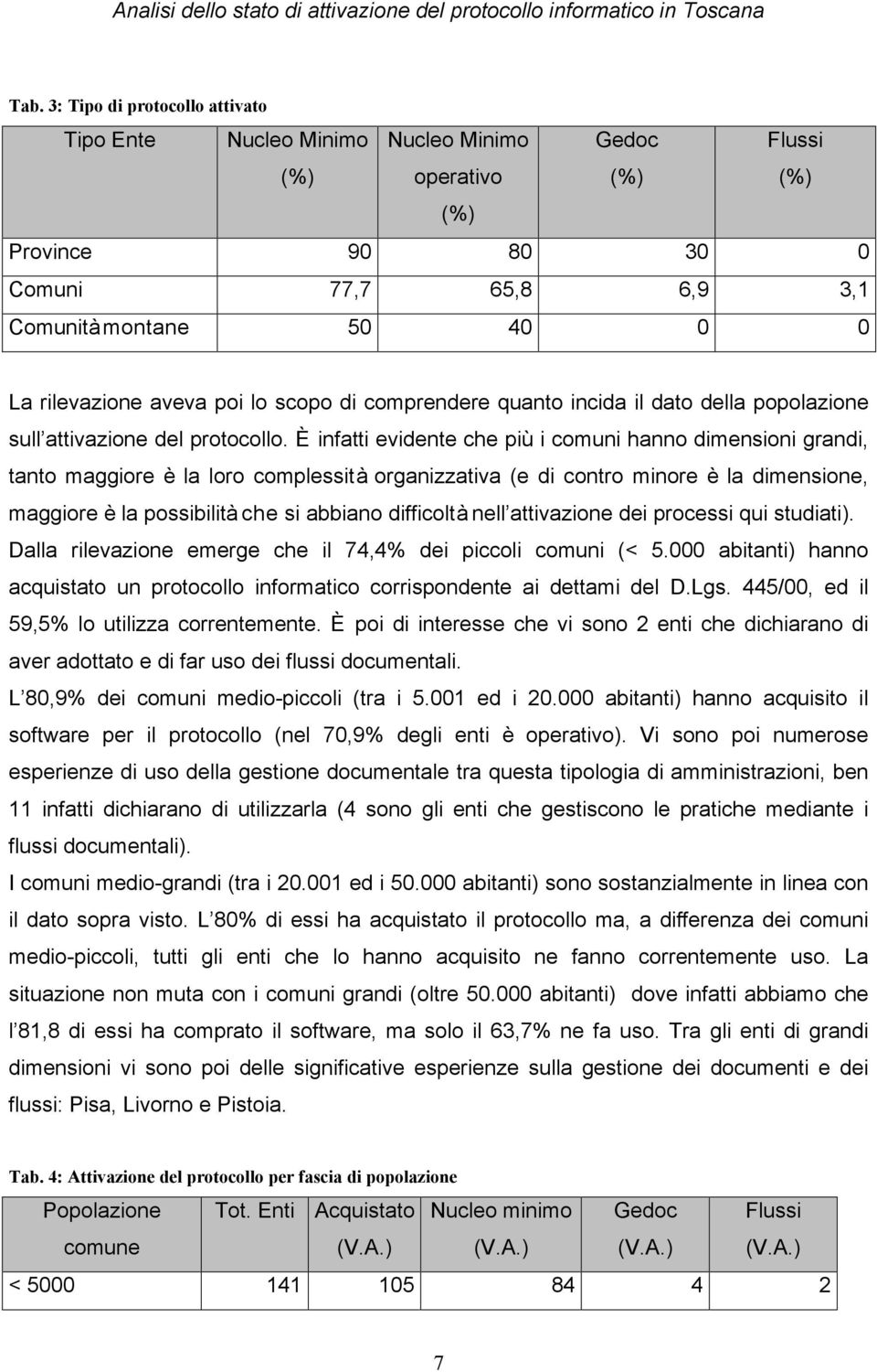 È infatti evidente che più i comuni hanno dimensioni grandi, tanto maggiore è la loro complessità organizzativa (e di contro minore è la dimensione, maggiore è la possibilità che si abbiano