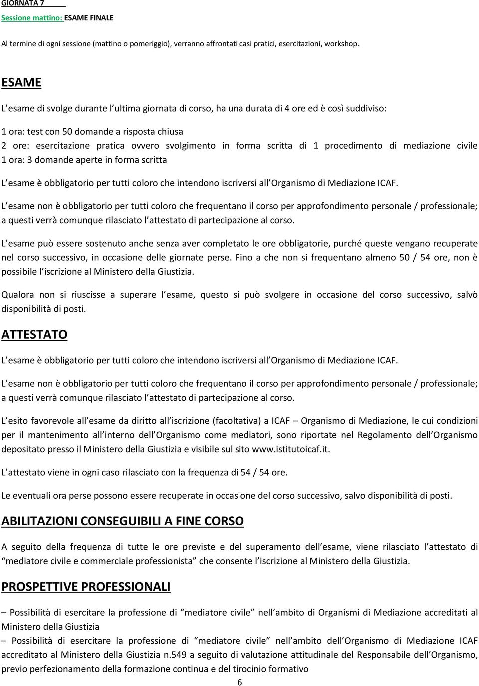 forma scritta di 1 procedimento di mediazione civile 1 ora: 3 domande aperte in forma scritta L esame è obbligatorio per tutti coloro che intendono iscriversi all Organismo di Mediazione ICAF.