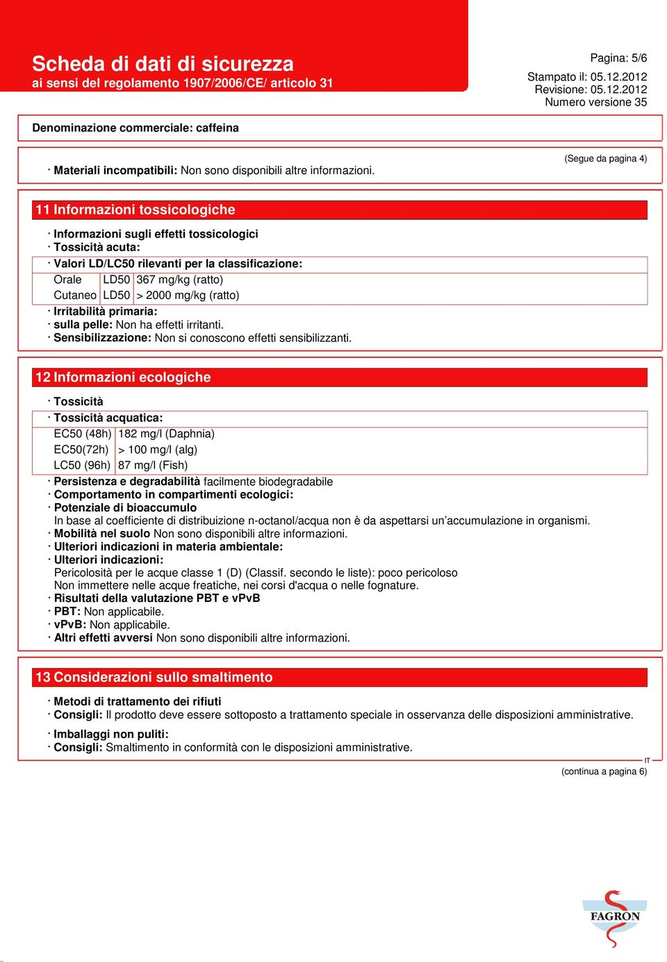 > 2000 mg/kg (ratto) Irritabilità primaria: sulla pelle: Non ha effetti irritanti. Sensibilizzazione: Non si conoscono effetti sensibilizzanti.