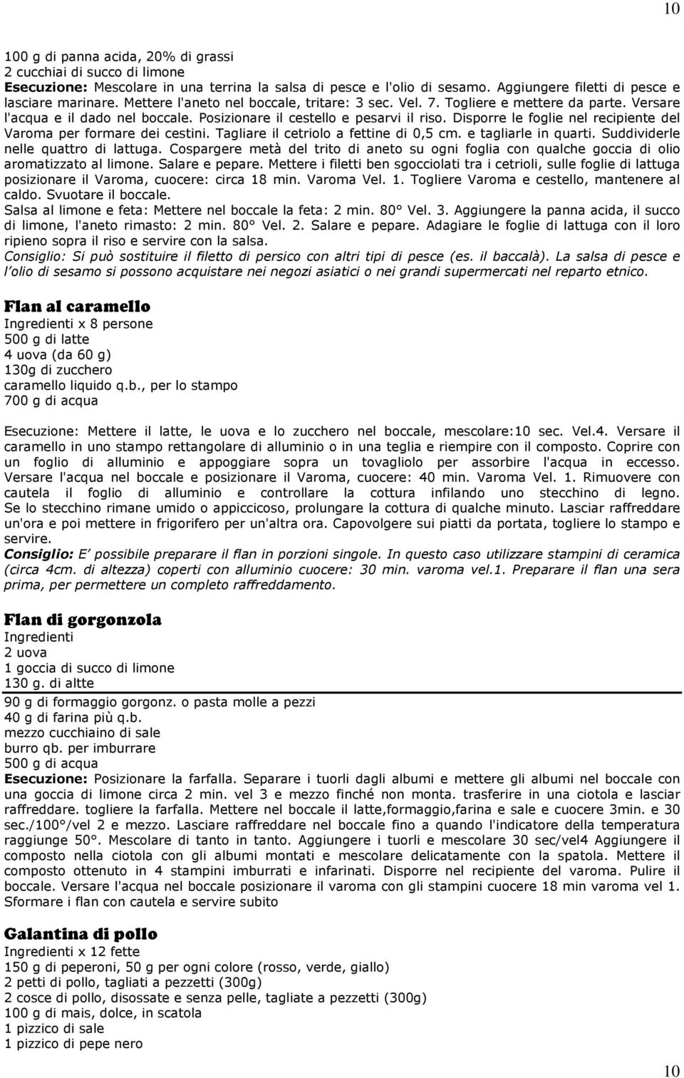 Disporre le foglie nel recipiente del Varoma per formare dei cestini. Tagliare il cetriolo a fettine di 0,5 cm. e tagliarle in quarti. Suddividerle nelle quattro di lattuga.