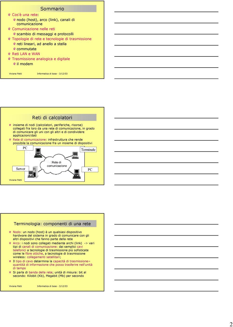 comunicazione, in grado di comunicare gli uni con gli altri e di condividere applicazioni/dati Rete di comunicazione: infrastruttura che rende possibile la comunicazione fra un insieme di dispositivi