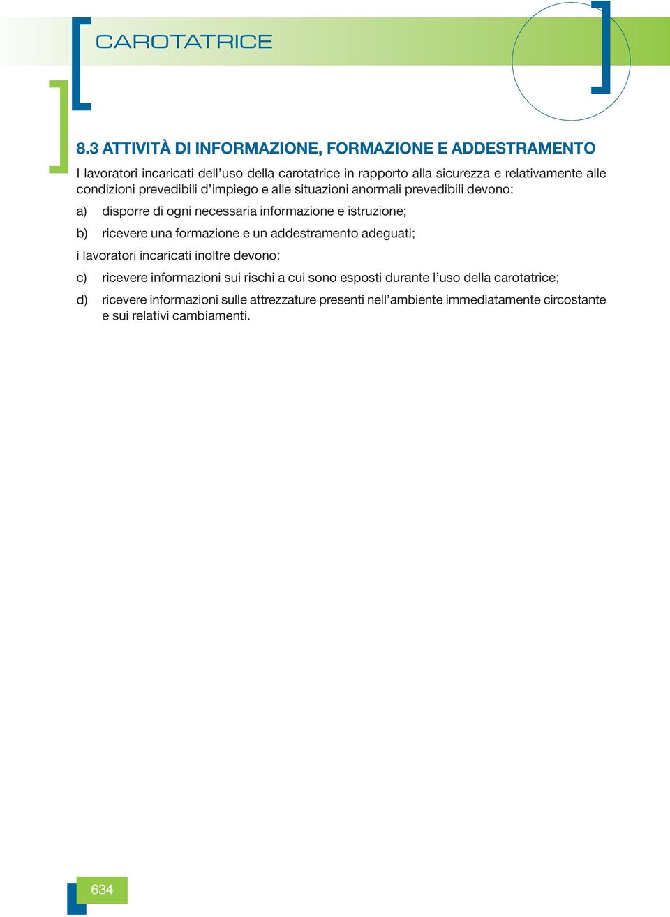 ricevere una formazione e un addestramento adeguati; i lavoratori incaricati inoltre devono: c) ricevere informazioni sui rischi a cui sono esposti