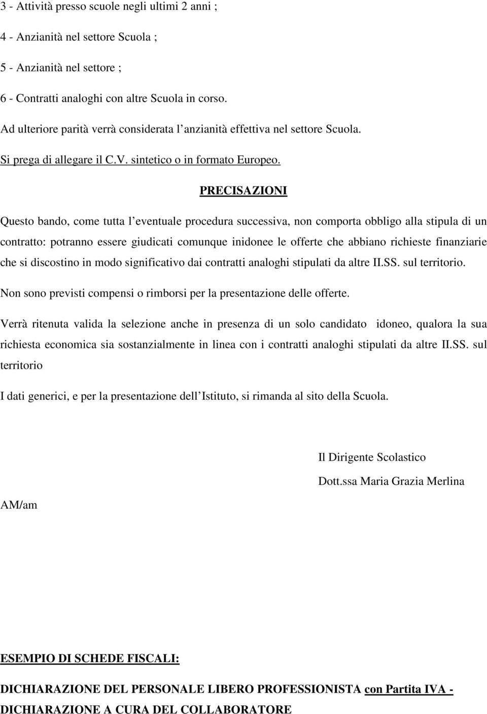 PRECISAZIONI Questo bando, come tutta l eventuale procedura successiva, non comporta obbligo alla stipula di un contratto: potranno essere giudicati comunque inidonee le offerte che abbiano richieste