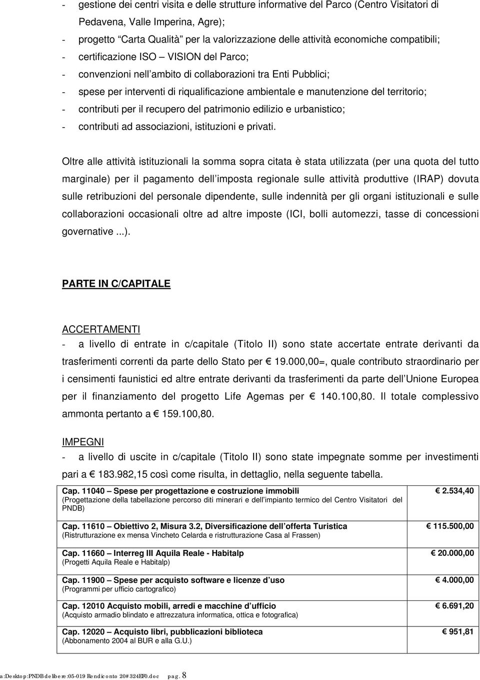 - contributi per il recupero del patrimonio edilizio e urbanistico; - contributi ad associazioni, istituzioni e privati.