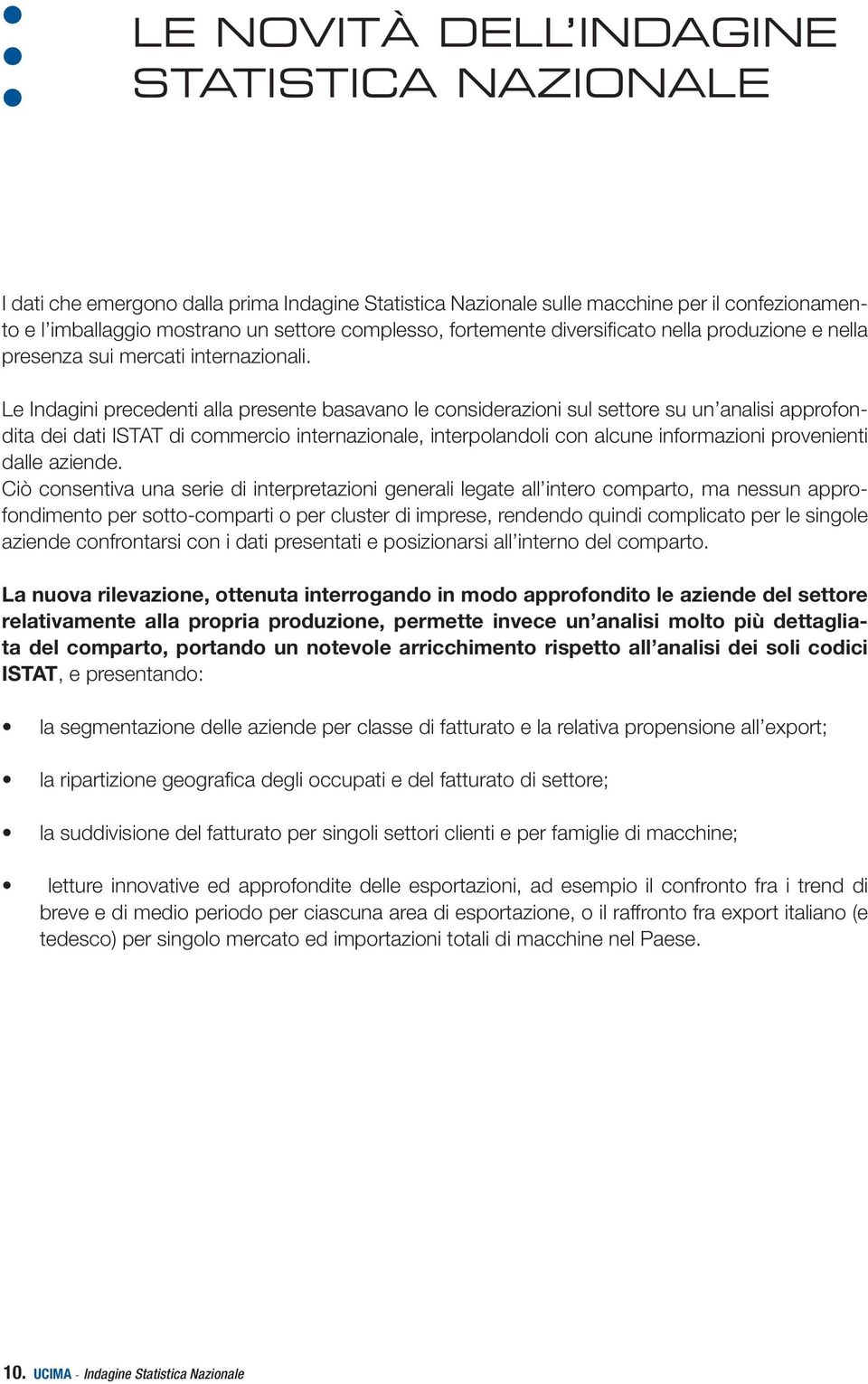 Le Indagini precedenti alla presente basavano le considerazioni sul settore su un analisi approfondita dei dati ISTAT di commercio internazionale, interpolandoli con alcune informazioni provenienti