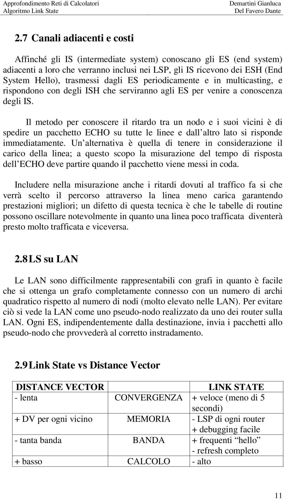 Il metodo per conoscere il ritardo tra un nodo e i suoi vicini è di spedire un pacchetto ECHO su tutte le linee e dall altro lato si risponde immediatamente.