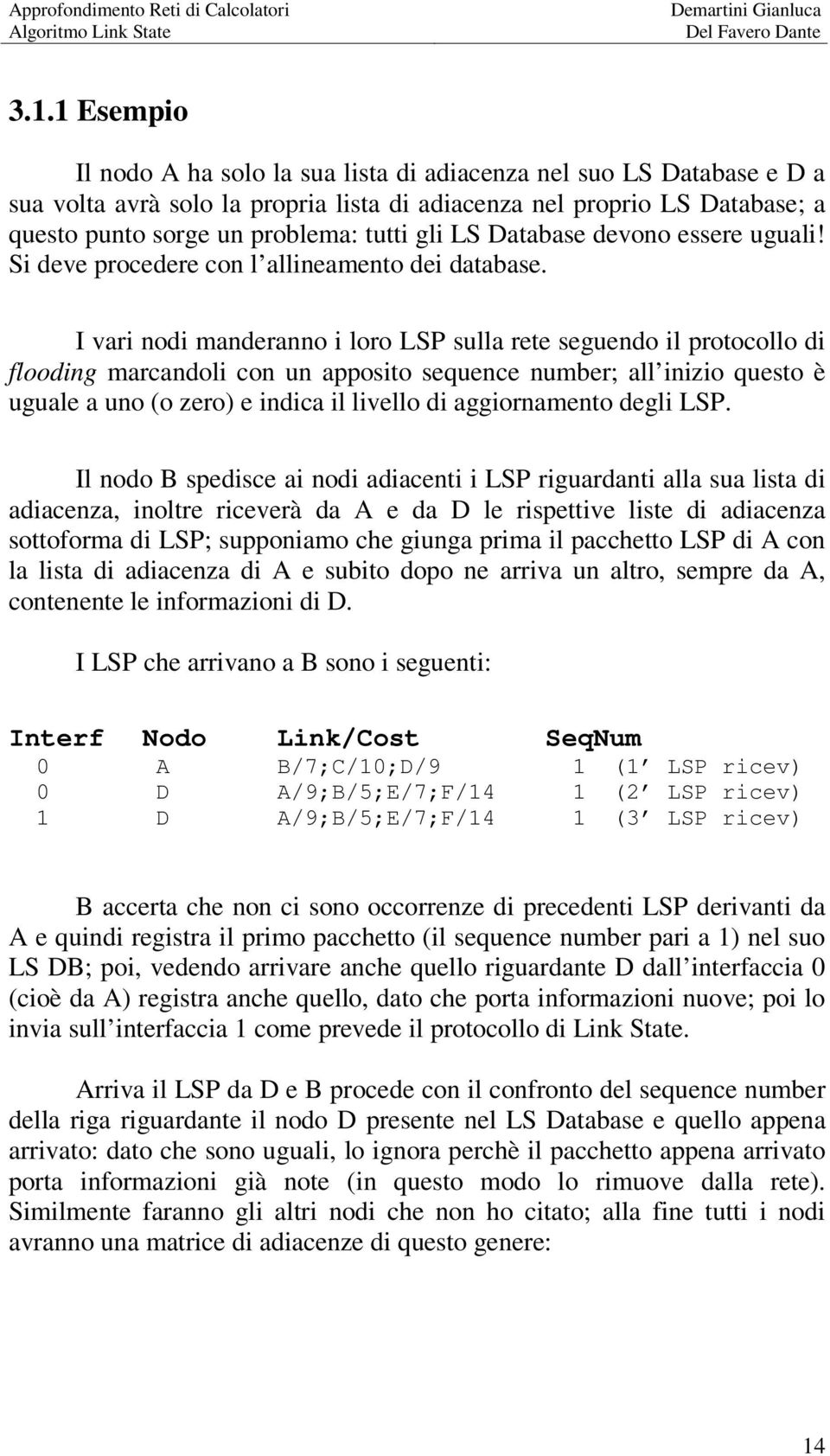 I vari nodi manderanno i loro LSP sulla rete seguendo il protocollo di flooding marcandoli con un apposito sequence number; all inizio questo è uguale a uno (o zero) e indica il livello di