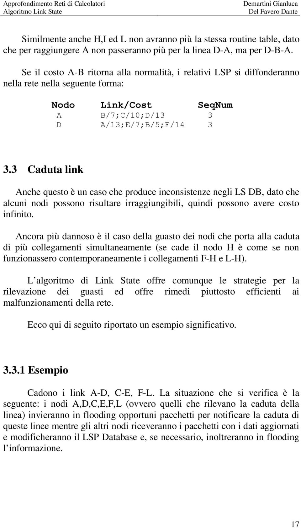 3 Caduta link Anche questo è un caso che produce inconsistenze negli LS DB, dato che alcuni nodi possono risultare irraggiungibili, quindi possono avere costo infinito.