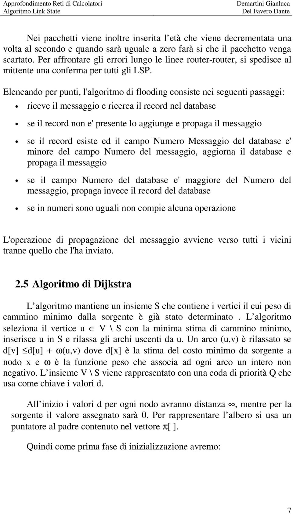 Elencando per punti, l'algoritmo di flooding consiste nei seguenti passaggi: riceve il messaggio e ricerca il record nel database se il record non e' presente lo aggiunge e propaga il messaggio se il