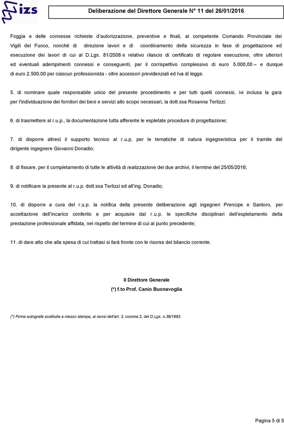 000,00 e dunque di euro 2.500,00 per ciascun professionista - oltre accessori previdenziali ed Iva di legge. 5.