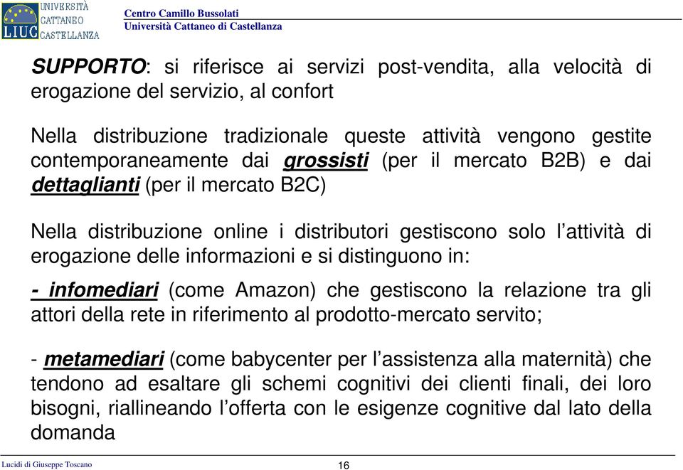 in: - infomediari (come Amazon) che gestiscono la relazione tra gli attori della rete in riferimento al prodotto-mercato servito; - metamediari (come babycenter per l assistenza alla