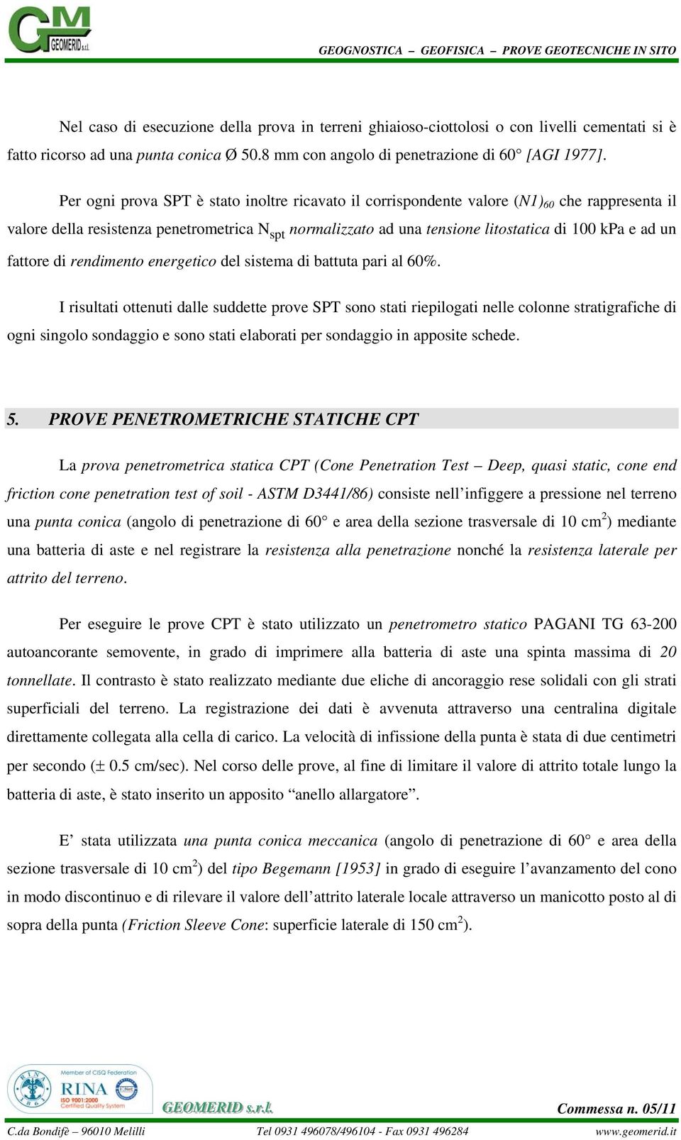 Per ogni prova SPT è stato inoltre ricavato il corrispondente valore (N1) 60 che rappresenta il valore della resistenza penetrometrica N spt normalizzato ad una tensione litostatica di 100 kpa e ad