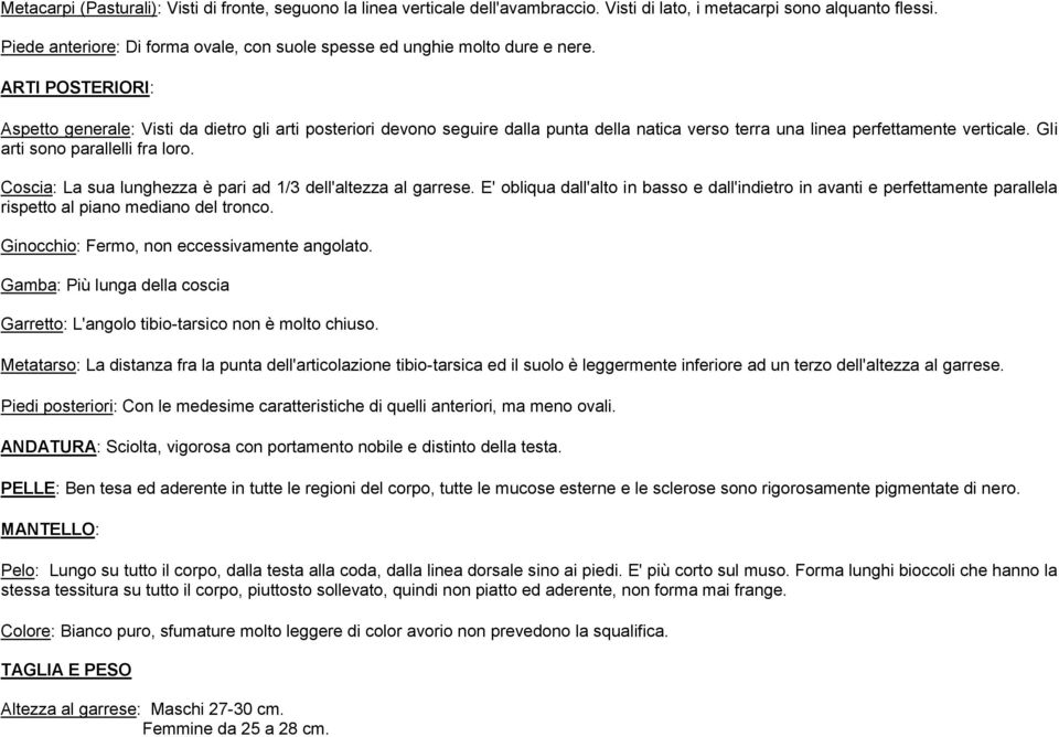 ARTI POSTERIORI: Aspetto generale: Visti da dietro gli arti posteriori devono seguire dalla punta della natica verso terra una linea perfettamente verticale. Gli arti sono parallelli fra loro.