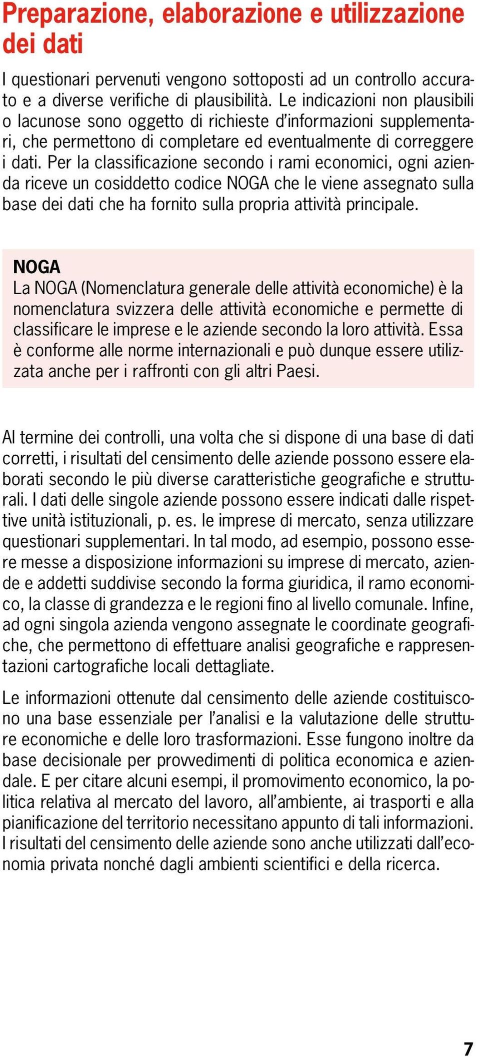 Per la classificazione secondo i rami economici, ogni azienda riceve un cosiddetto codice NOGA che le viene assegnato sulla base dei dati che ha fornito sulla propria attività principale.