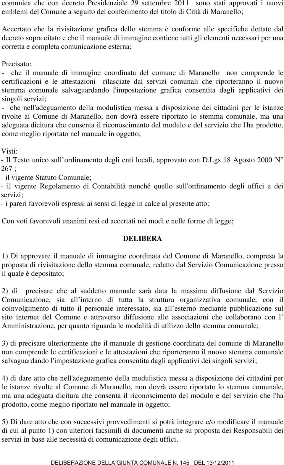 Precisato: - che il manuale di immagine coordinata del comune di Maranello non comprende le certificazioni e le attestazioni rilasciate dai servizi comunali che riporteranno il nuovo stemma comunale