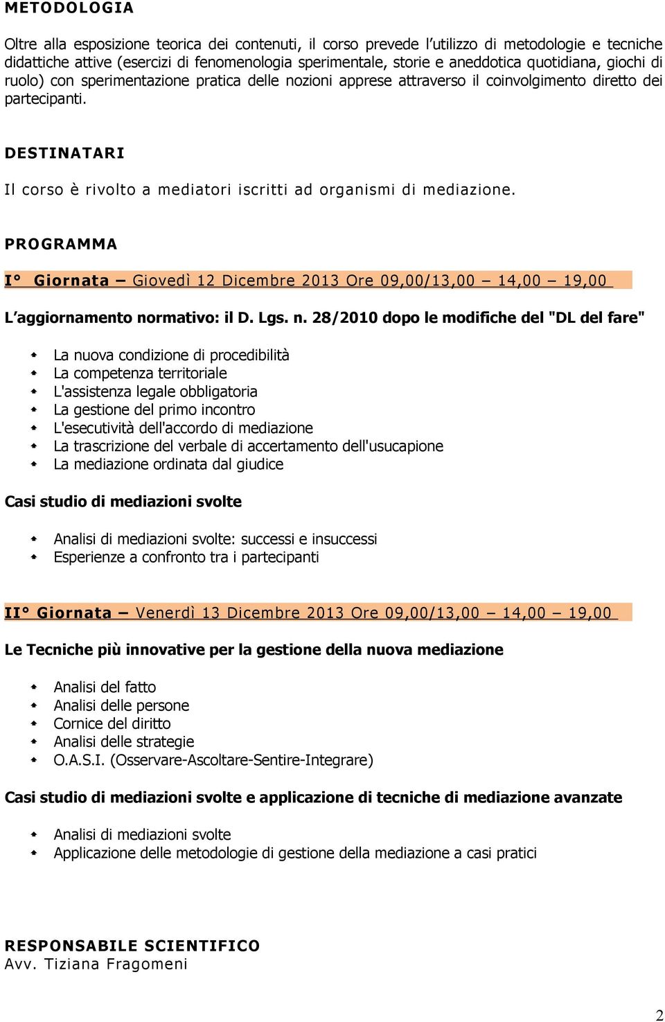 DESTINATARI Il corso è rivolto a mediatori iscritti ad organismi di mediazione. PROGRAMMA I Giornata Giovedì 12 Dicembre 2013 Ore 09,00/13,00 14,00 19,00 L aggiornamento no