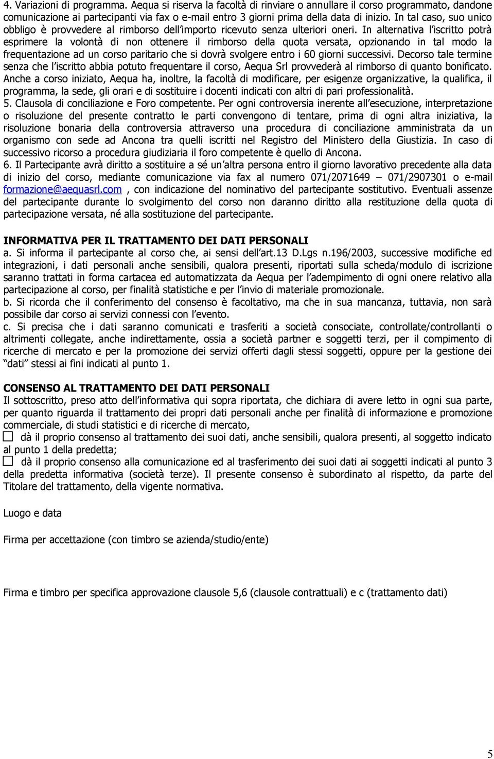 In alternativa l iscritto potrà esprimere la volontà di non ottenere il rimborso della quota versata, opzionando in tal modo la frequentazione ad un corso paritario che si dovrà svolgere entro i 60