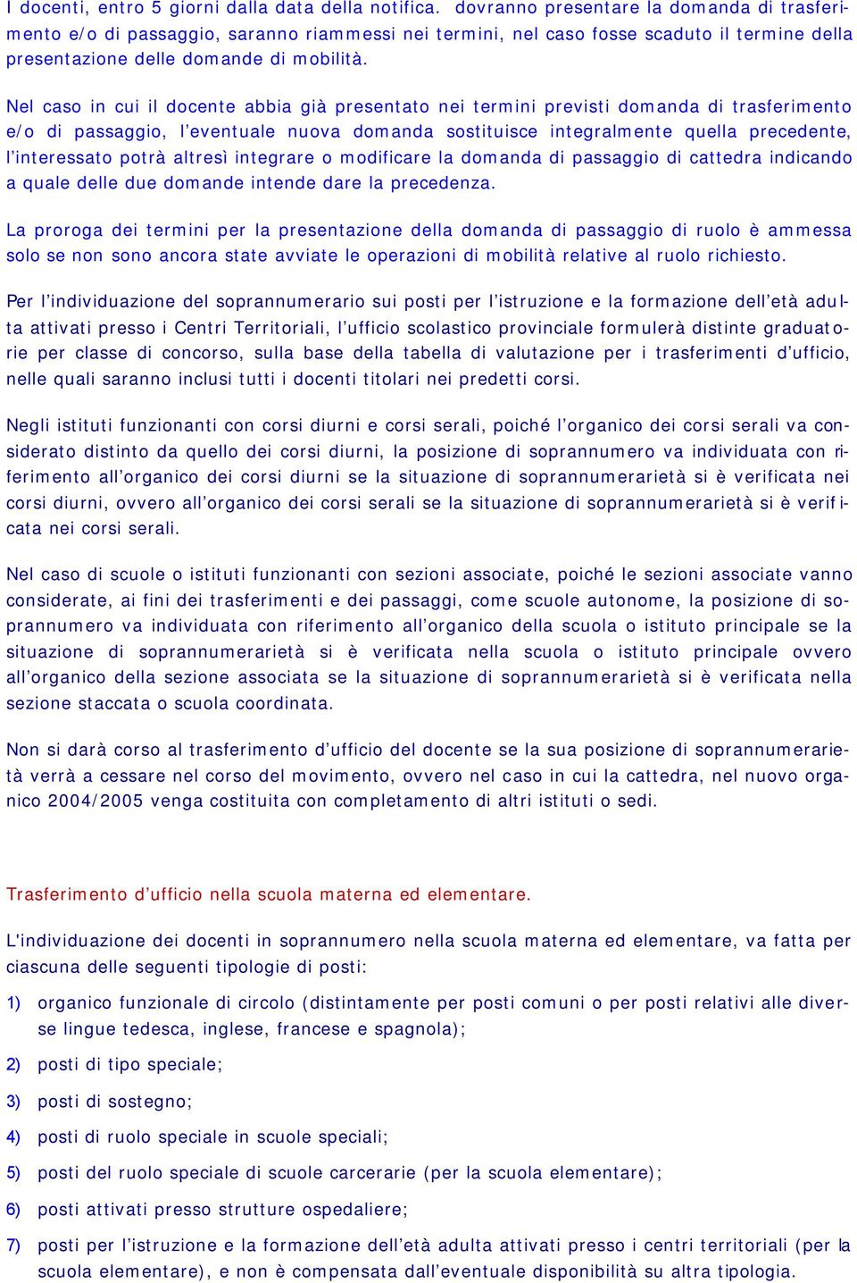 Nel caso in cui il docente abbia già presentato nei termini previsti domanda di trasferimento e/o di passaggio, l eventuale nuova domanda sostituisce integralmente quella precedente, l interessato