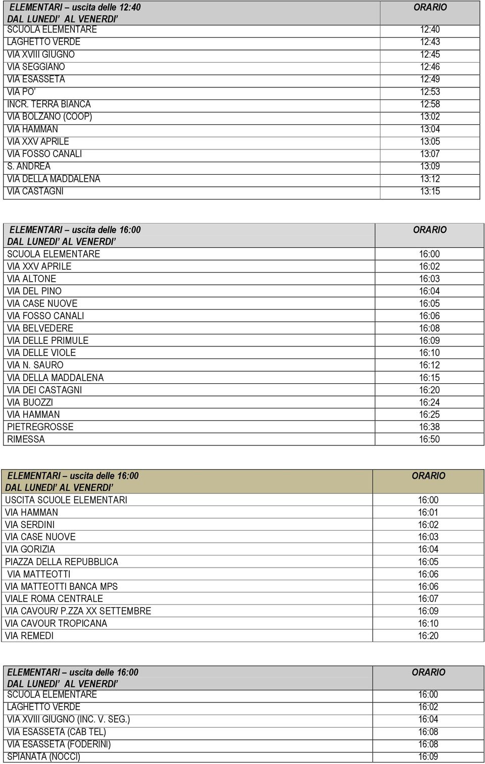 ANDREA 13:09 VIA DELLA MADDALENA 13:12 VIA CASTAGNI 13:15 ELEMENTARI uscita delle 16:00 SCUOLA ELEMENTARE 16:00 VIA XXV APRILE 16:02 VIA ALTONE 16:03 VIA DEL PINO 16:04 VIA CASE NUOVE 16:05 VIA FOSSO