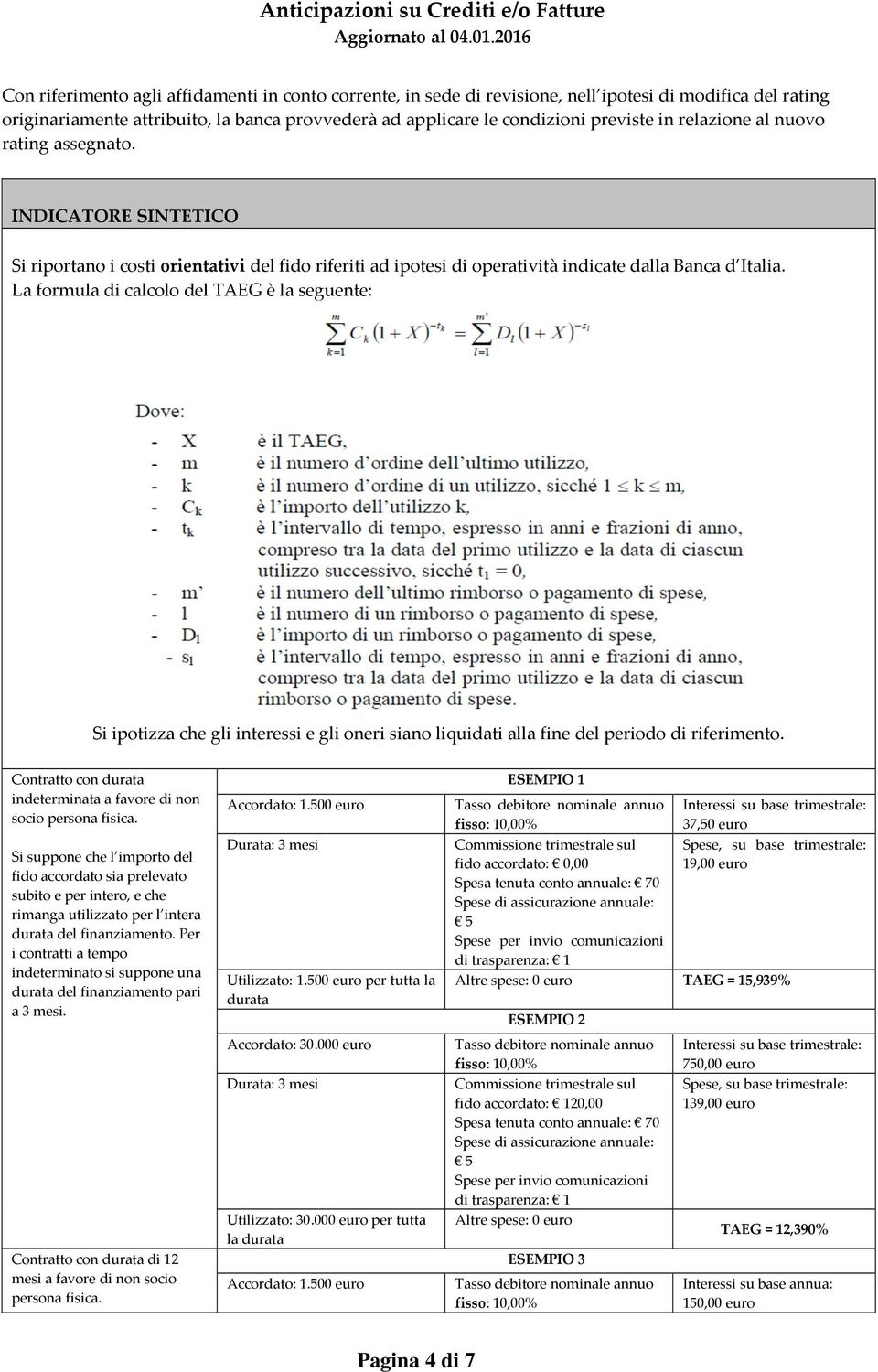 La formula di calcolo del TAEG è la seguente: Si ipotizza che gli interessi e gli oneri siano liquidati alla fine del periodo di riferimento.