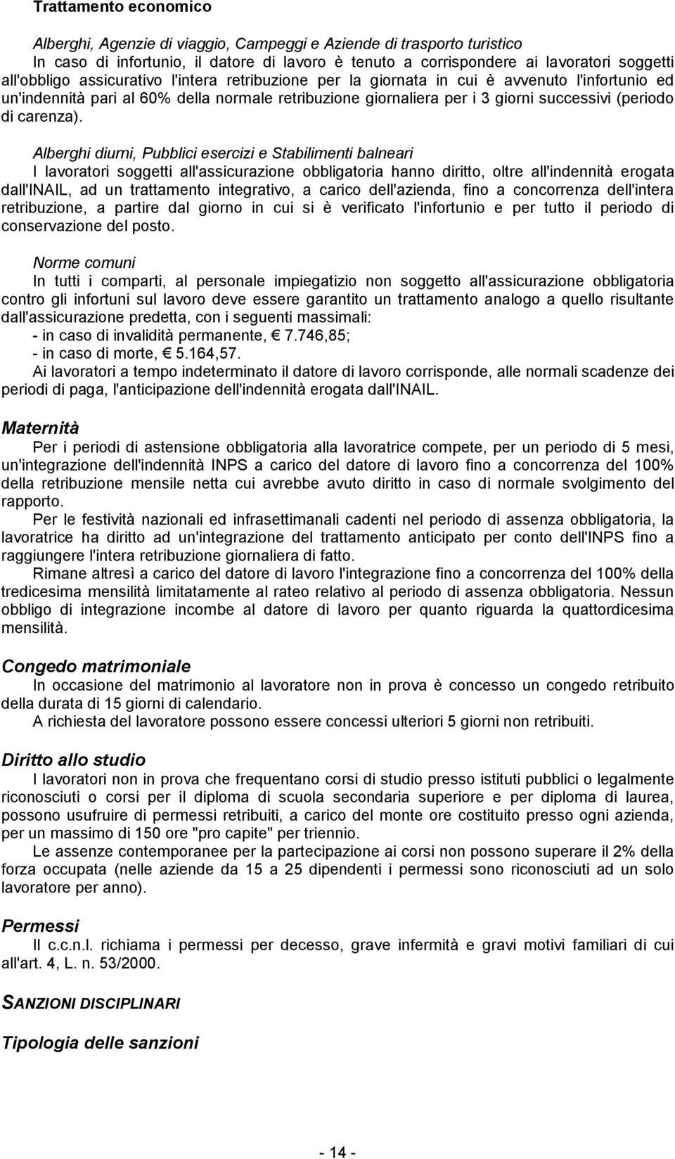 Alberghi diurni, Pubblici esercizi e Stabilimenti balneari I lavoratori soggetti all'assicurazione obbligatoria hanno diritto, oltre all'indennità erogata l'inail, ad un trattamento integrativo, a