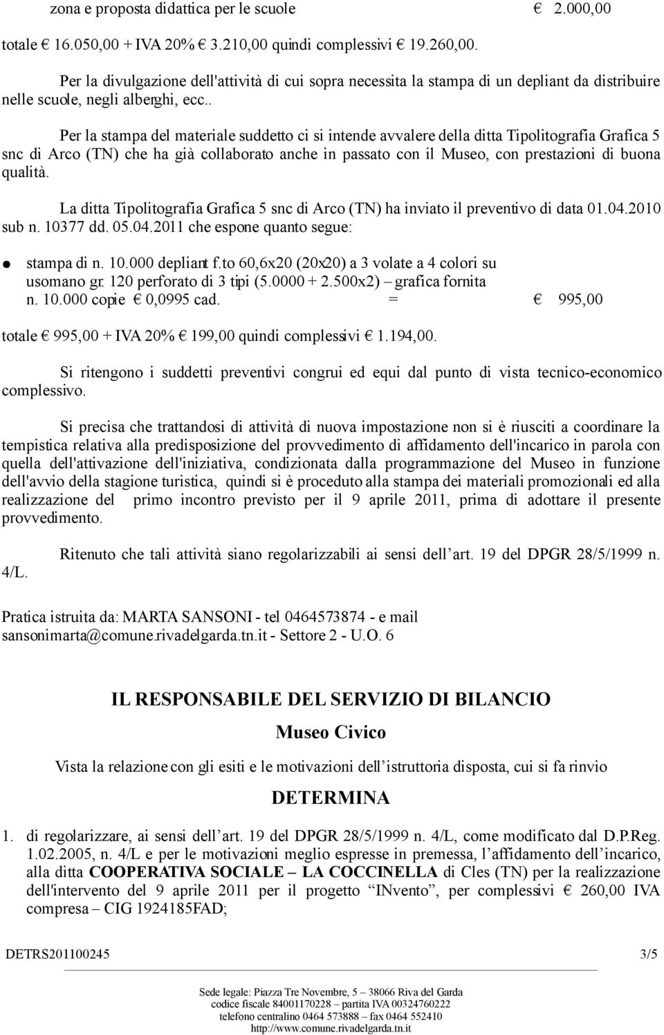 . Per la stampa del materiale suddetto ci si intende avvalere della ditta Tipolitografia Grafica 5 snc di Arco (TN) che ha già collaborato anche in passato con il Museo, con prestazioni di buona