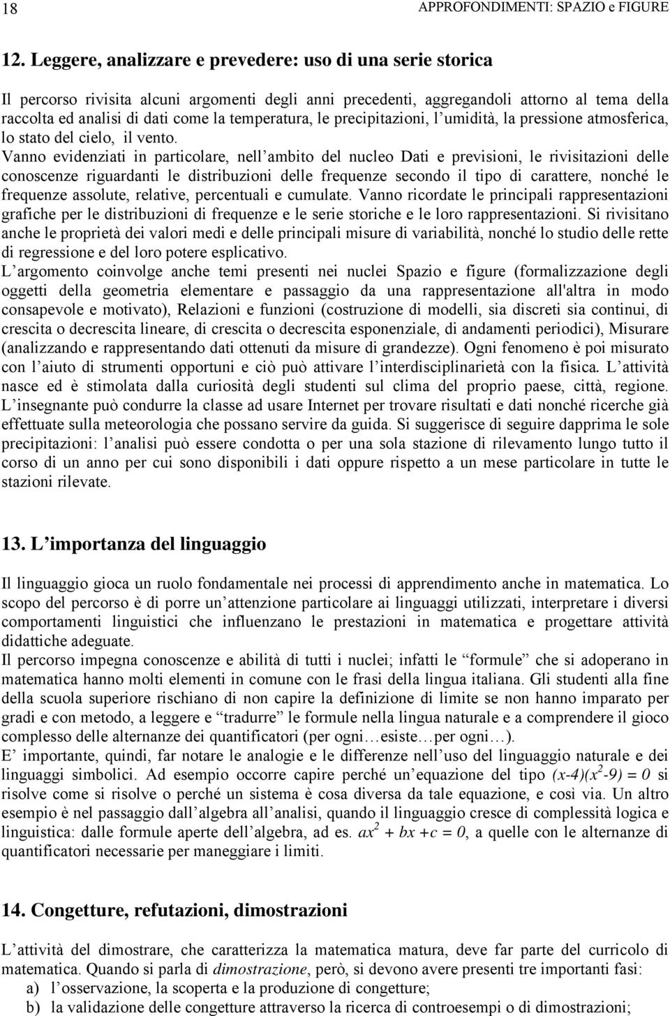 temperatura, le precipitazioni, l umidità, la pressione atmosferica, lo stato del cielo, il vento.