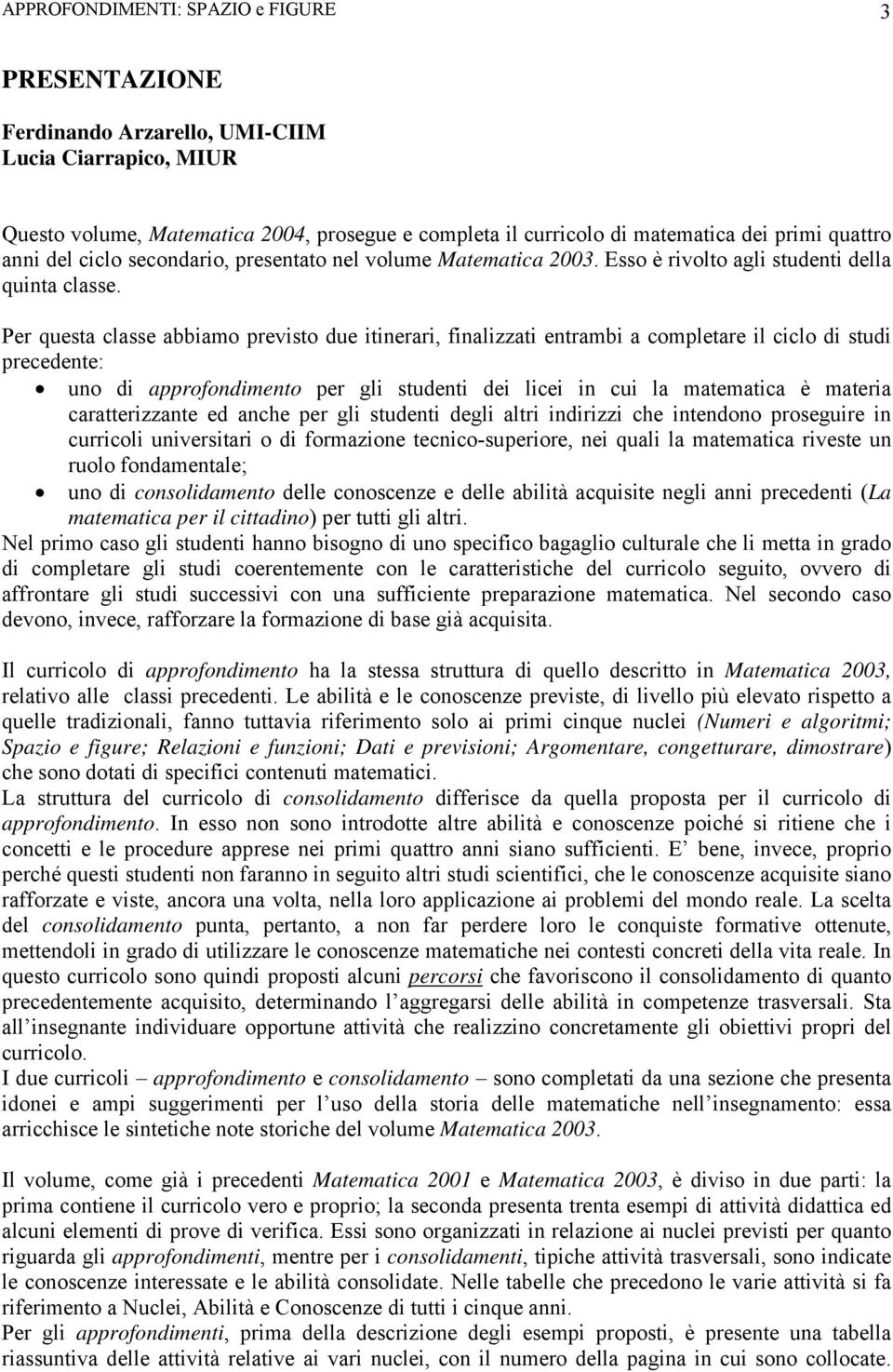 Per questa classe abbiamo previsto due itinerari, finalizzati entrambi a completare il ciclo di studi precedente: uno di approfondimento per gli studenti dei licei in cui la matematica è materia