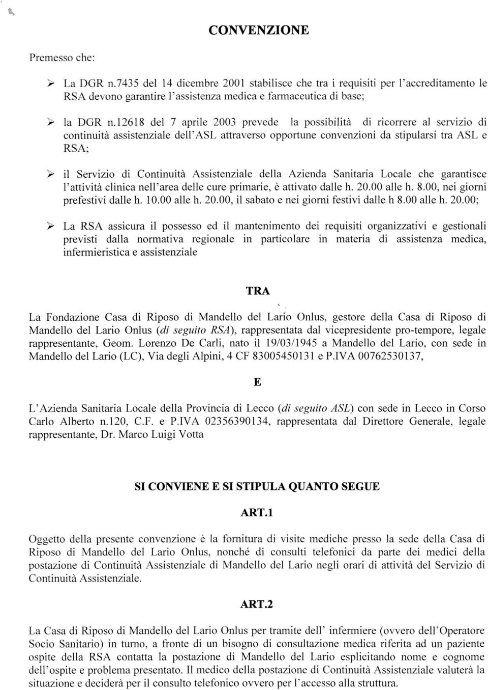 Assistenziale della Azienda Sanitaria Locale che garantisce l attività clinica nell area delle cure primarie, è attivato dalle h. 20.00 alle h. 8.00, nei giorni prefestivi dalle h. 10.00 alle h. 20.00, il sabato e nei giorni tèstivi dalle h 8.