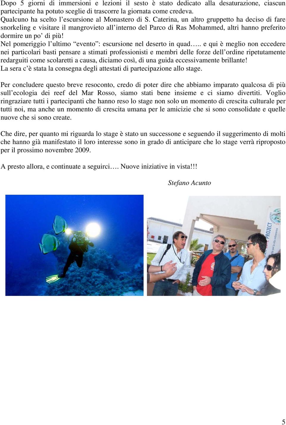 Caterina, un altro gruppetto ha deciso di fare snorkeling e visitare il mangrovieto all interno del Parco di Ras Mohammed, altri hanno preferito dormire un po di più!