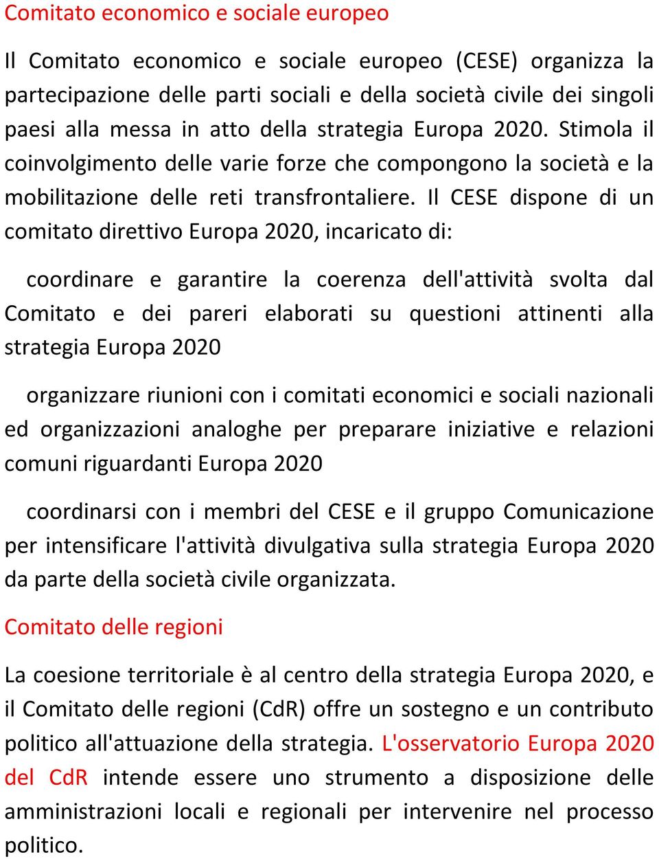 Il CESE dispone di un comitato direttivo Europa 2020, incaricato di: coordinare e garantire la coerenza dell'attività svolta dal Comitato e dei pareri elaborati su questioni attinenti alla strategia