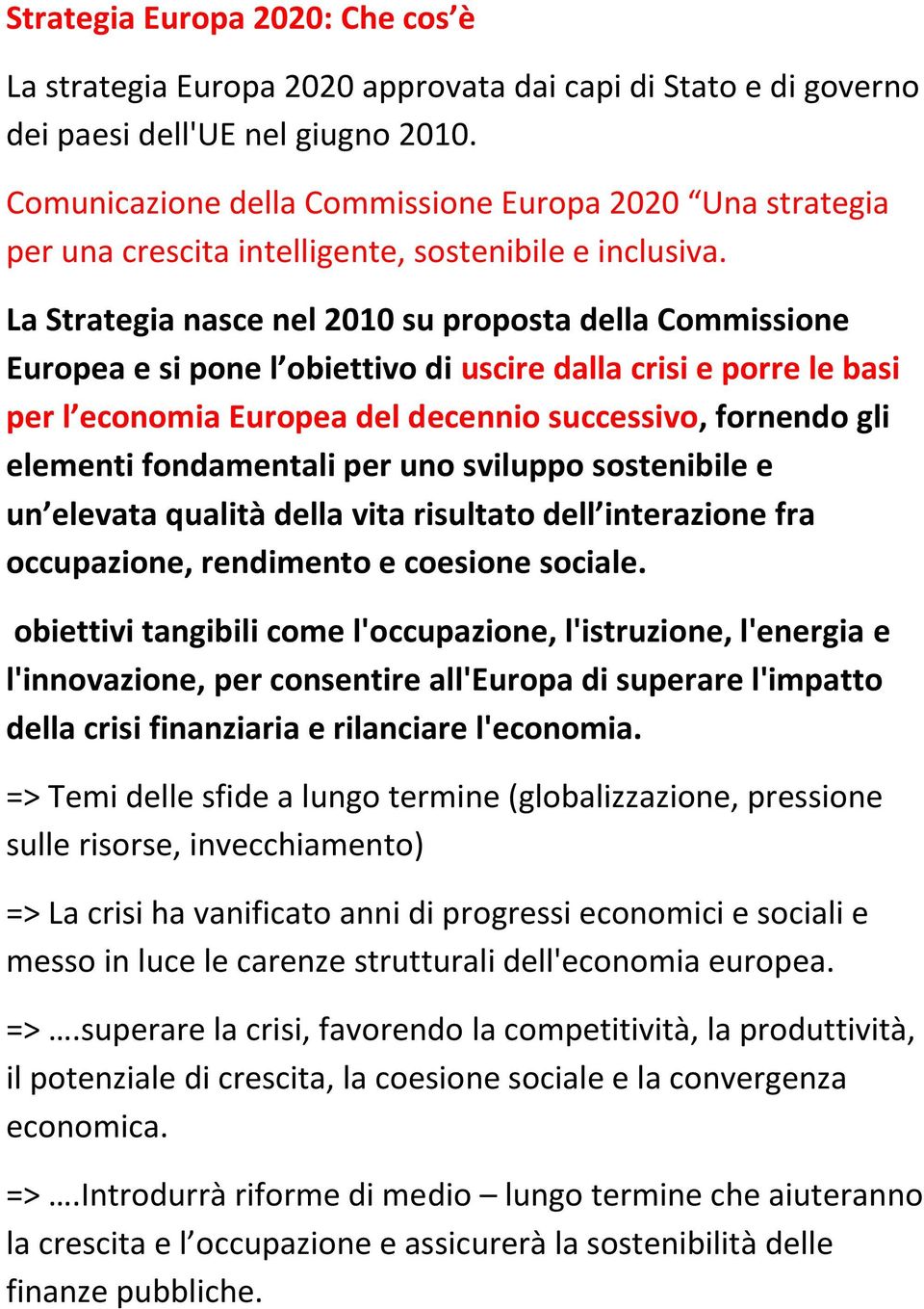 La Strategia nasce nel 2010 su proposta della Commissione Europea e si pone l obiettivo di uscire dalla crisi e porre le basi per l economia Europea del decennio successivo, fornendo gli elementi