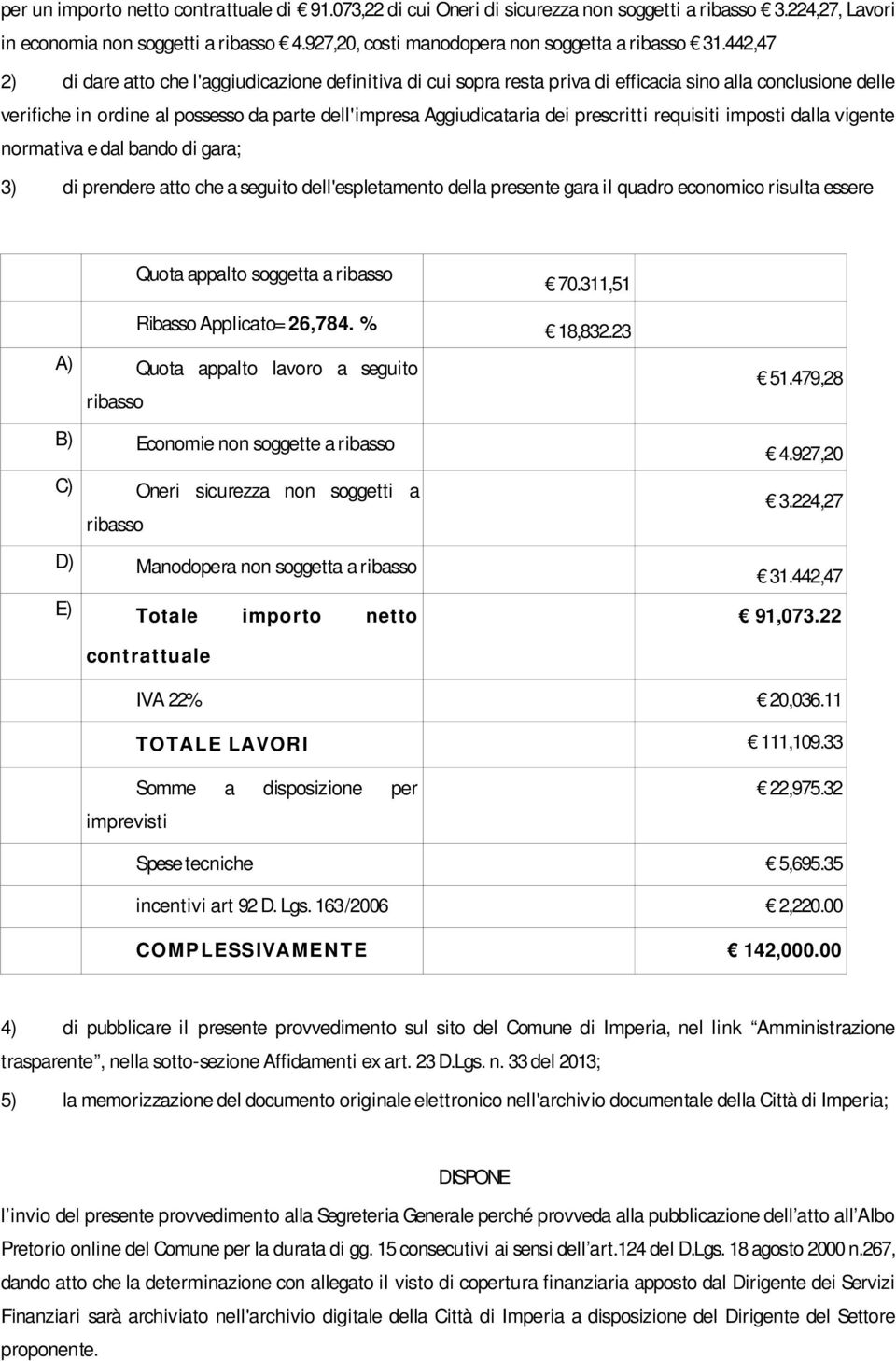 442,47 2) di dare atto che l'aggiudicazione definitiva di cui sopra resta priva di efficacia sino alla conclusione delle verifiche in ordine al possesso da parte dell'impresa Aggiudicataria dei