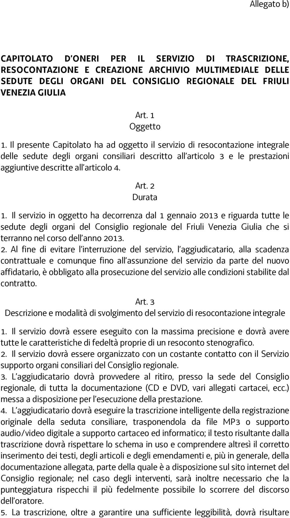 Il presente Capitolato ha ad oggetto il servizio di resocontazione integrale delle sedute degli organi consiliari descritto all articolo 3 e le prestazioni aggiuntive descritte all articolo 4. Art.