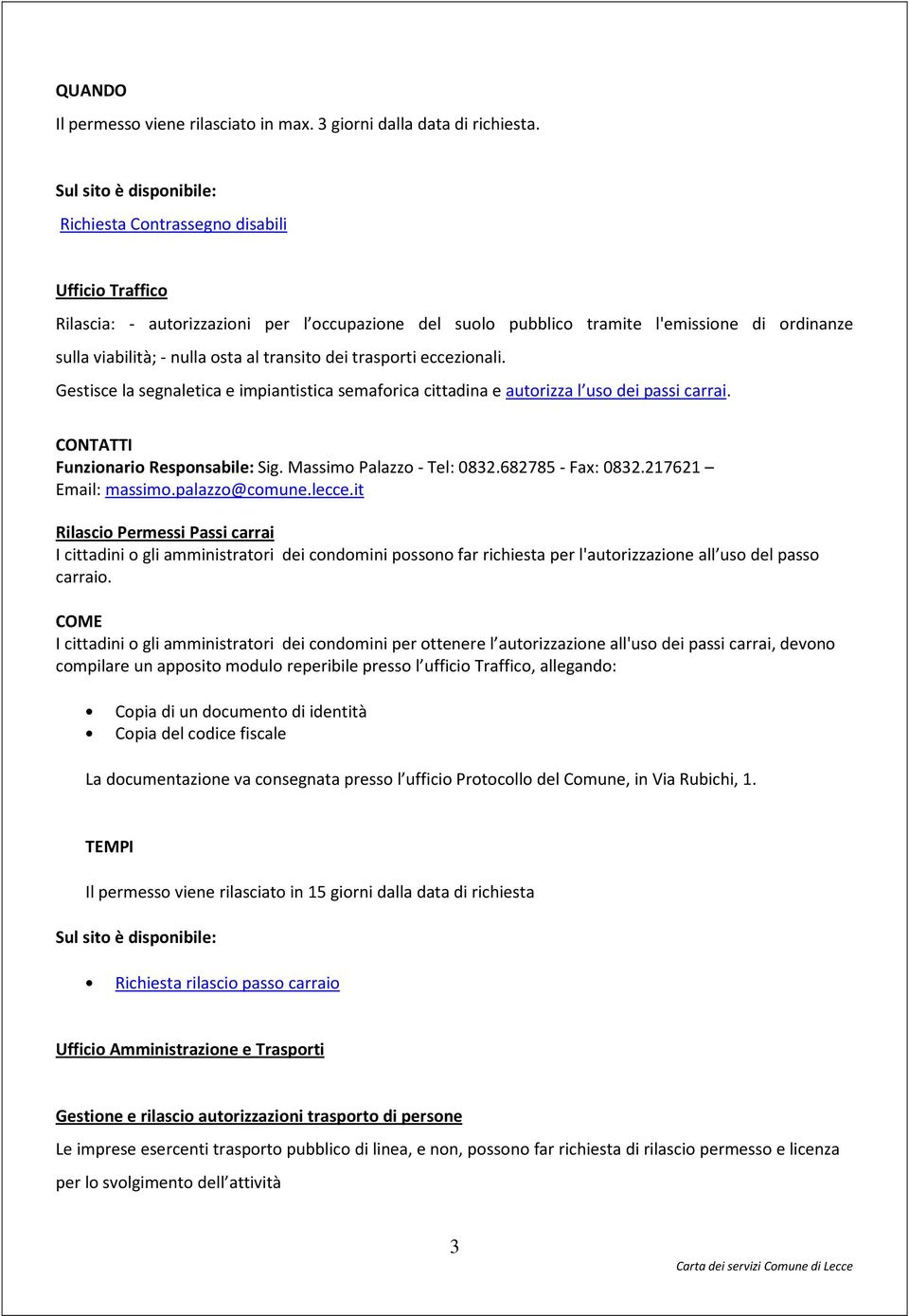 al transito dei trasporti eccezionali. Gestisce la segnaletica e impiantistica semaforica cittadina e autorizza l uso dei passi carrai. CONTATTI Funzionario Responsabile: Sig.