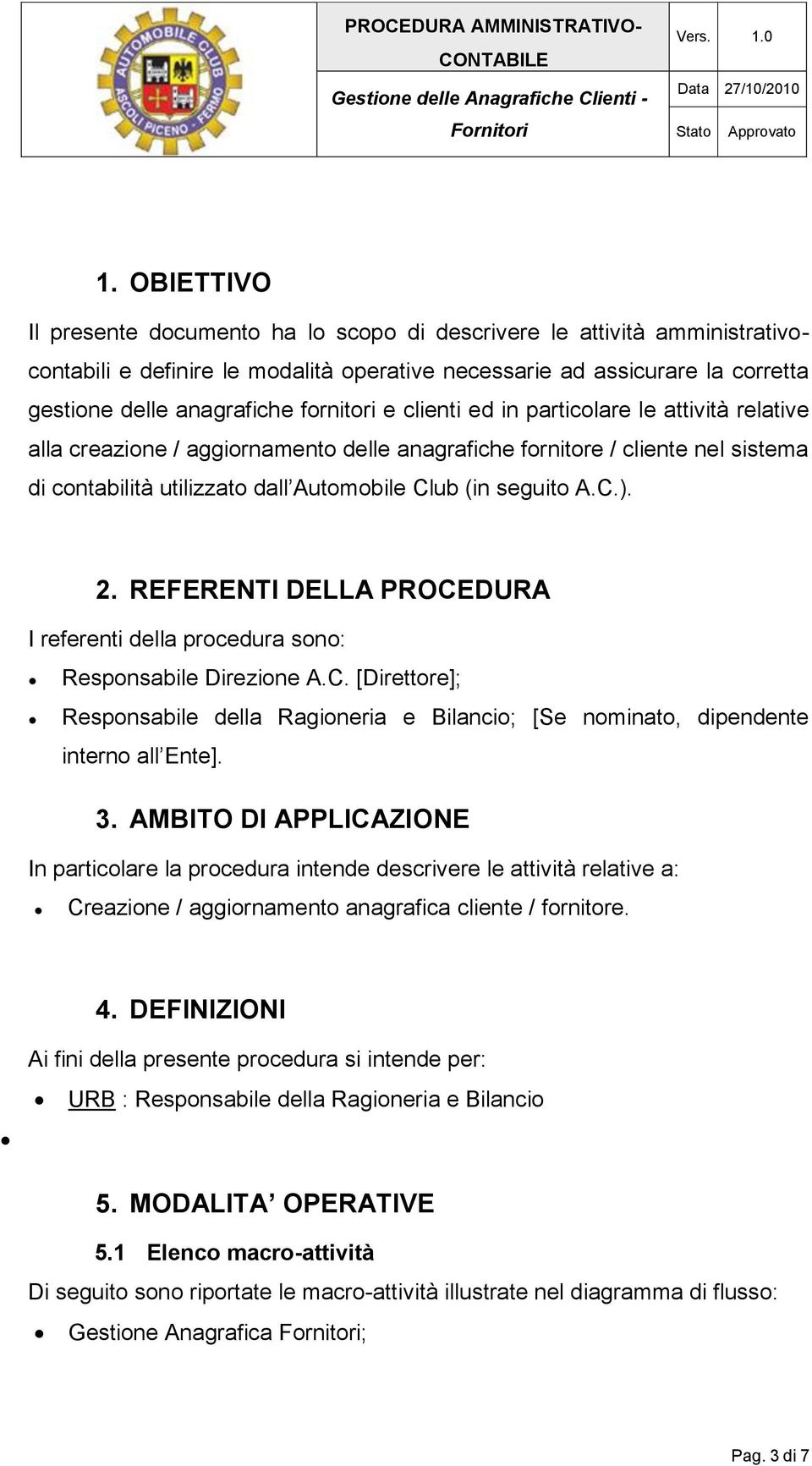 A.C.). 2. REFERENTI DELLA PROCEDURA I referenti della procedura sono: Responsabile Direzione A.C. [Direttore]; Responsabile della Ragioneria e Bilancio; [Se nominato, dipendente interno all Ente]. 3.