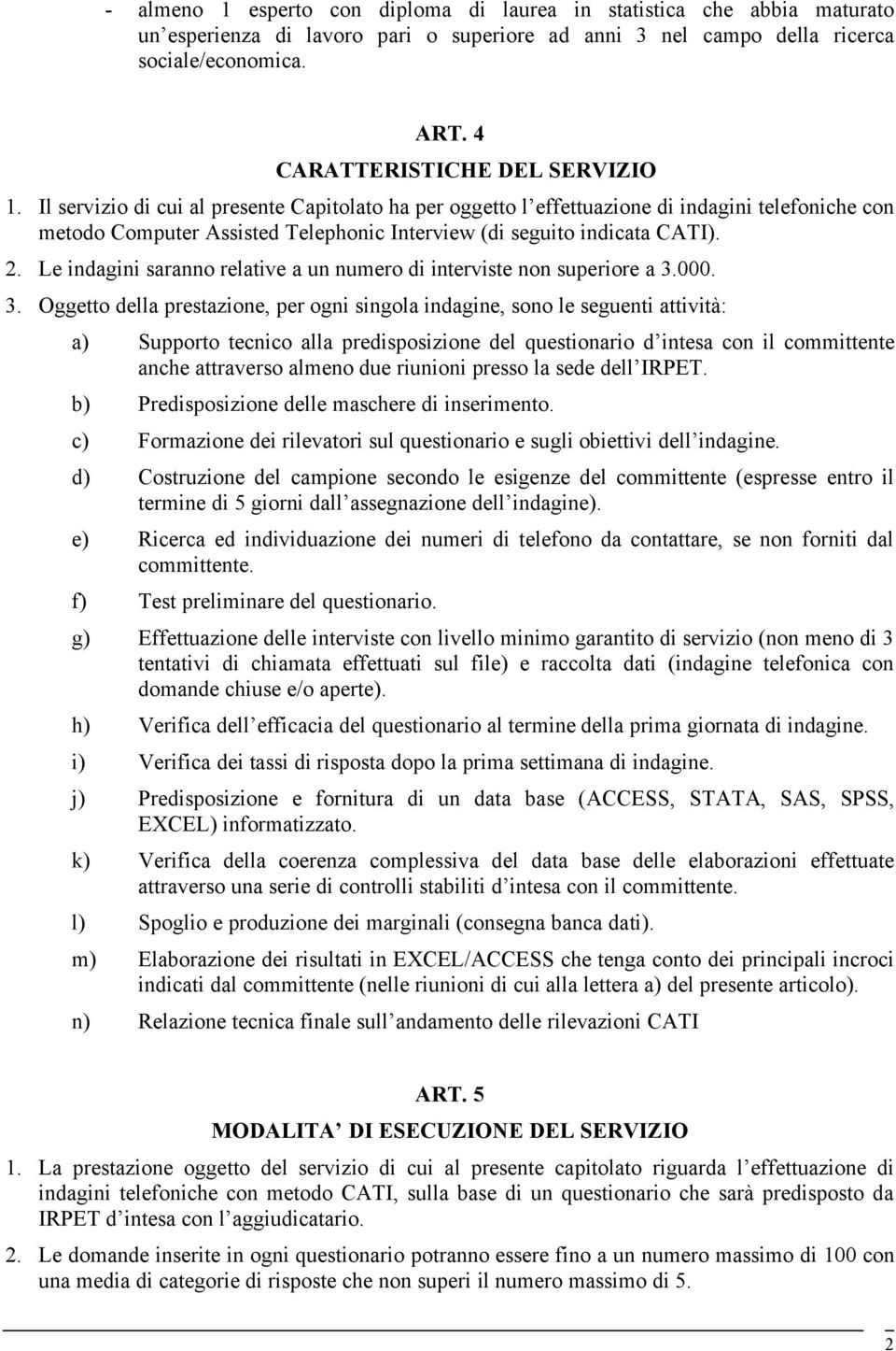 Il servizio di cui al presente Capitolato ha per oggetto l effettuazione di indagini telefoniche con metodo Computer Assisted Telephonic Interview (di seguito indicata CATI). 2.