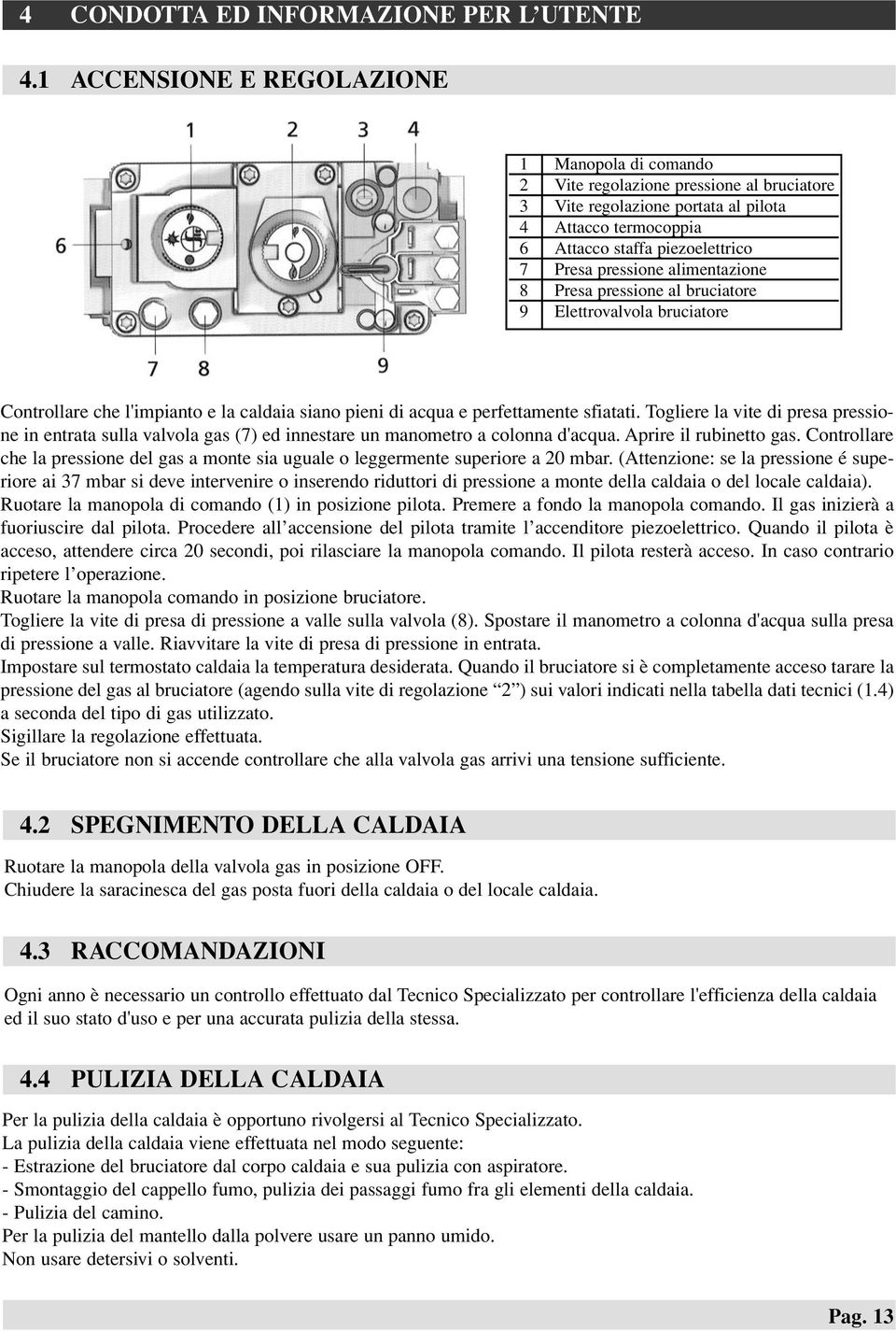 pressione alimentazione 8 Presa pressione al bruciatore 9 Elettrovalvola bruciatore Controllare che l'impianto e la caldaia siano pieni di acqua e perfettamente sfiatati.