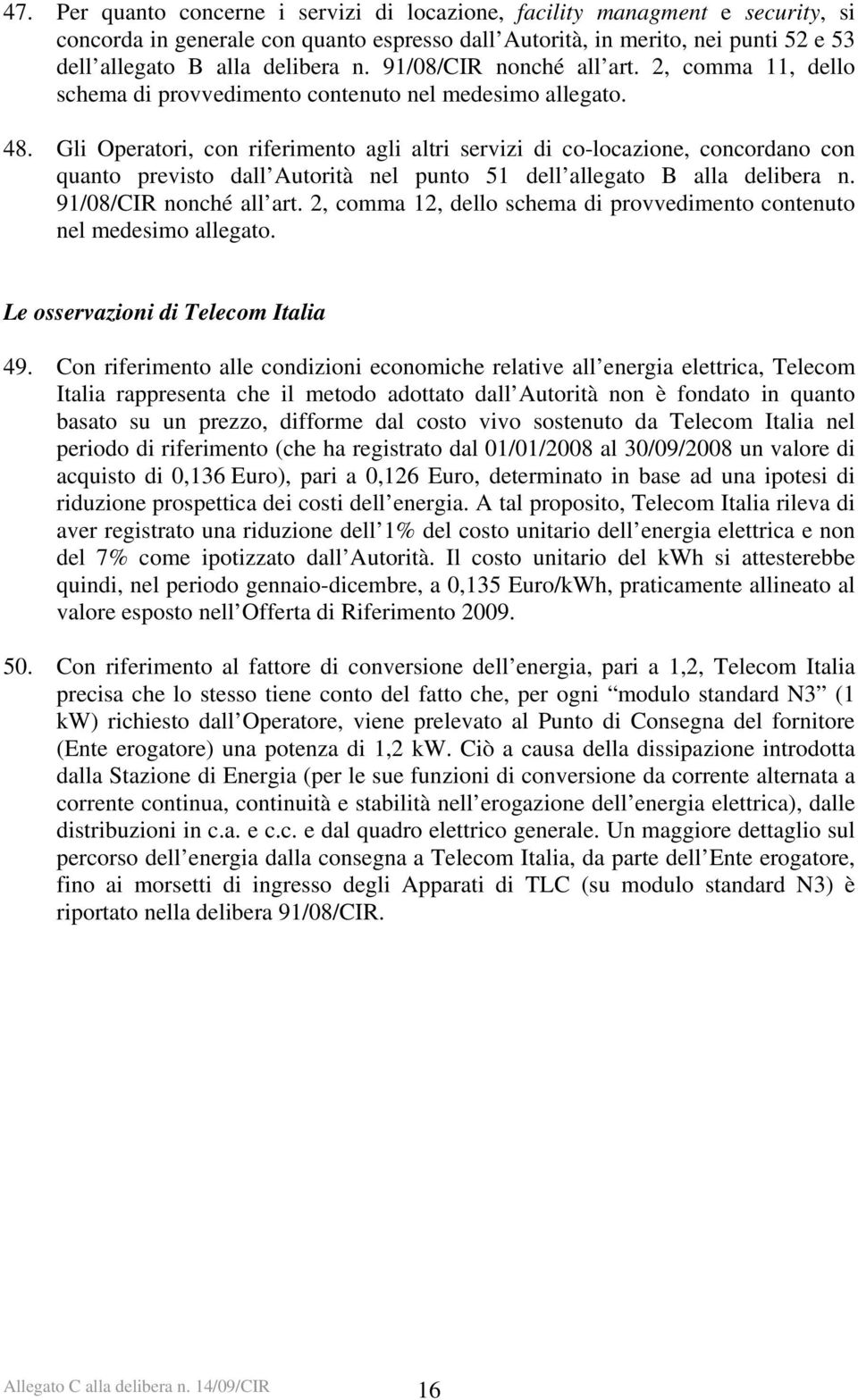 Gli Operatori, con riferimento agli altri servizi di co-locazione, concordano con quanto previsto dall Autorità nel punto 51 dell allegato B alla delibera n. 91/08/CIR nonché all art.